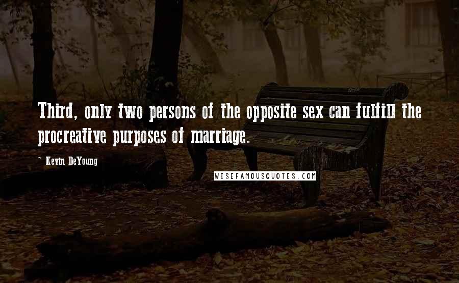 Kevin DeYoung Quotes: Third, only two persons of the opposite sex can fulfill the procreative purposes of marriage.