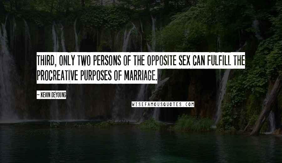 Kevin DeYoung Quotes: Third, only two persons of the opposite sex can fulfill the procreative purposes of marriage.