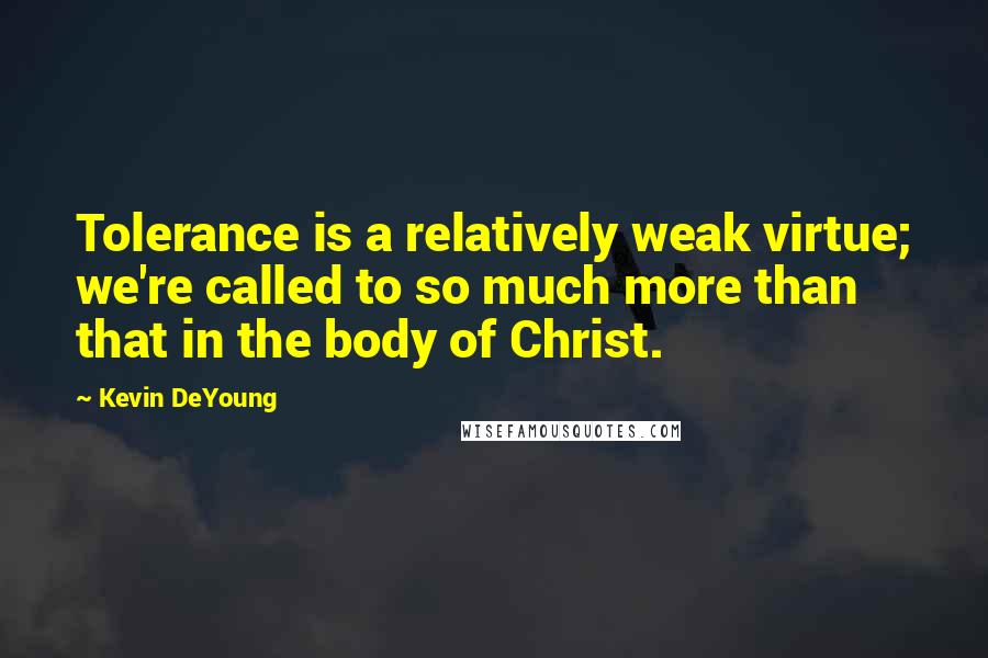 Kevin DeYoung Quotes: Tolerance is a relatively weak virtue; we're called to so much more than that in the body of Christ.
