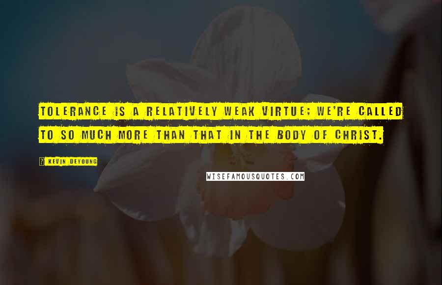 Kevin DeYoung Quotes: Tolerance is a relatively weak virtue; we're called to so much more than that in the body of Christ.