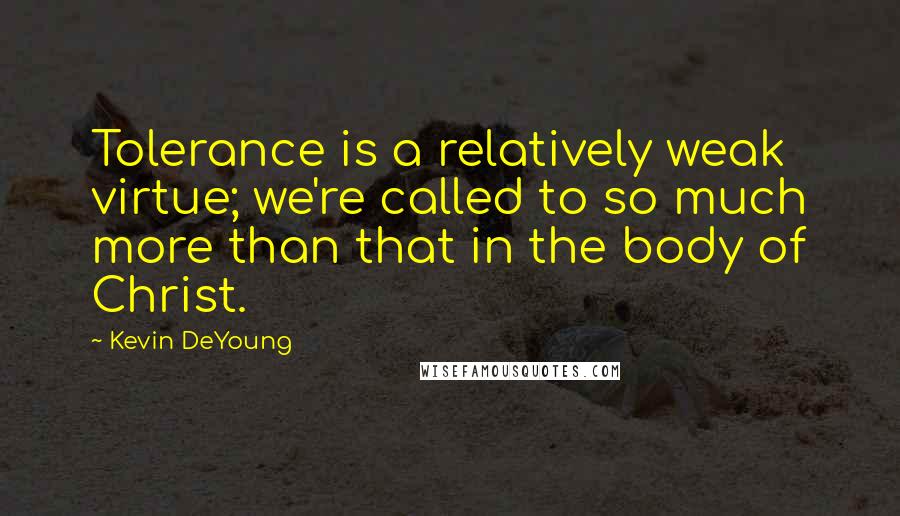 Kevin DeYoung Quotes: Tolerance is a relatively weak virtue; we're called to so much more than that in the body of Christ.