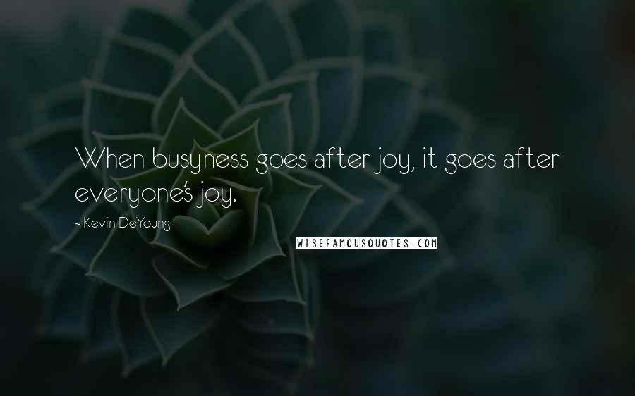 Kevin DeYoung Quotes: When busyness goes after joy, it goes after everyone's joy.