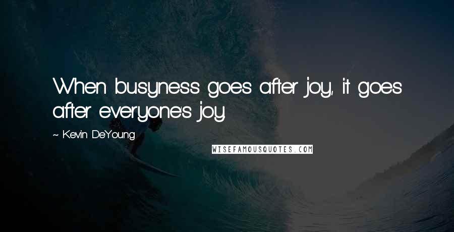 Kevin DeYoung Quotes: When busyness goes after joy, it goes after everyone's joy.