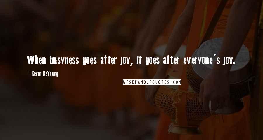 Kevin DeYoung Quotes: When busyness goes after joy, it goes after everyone's joy.