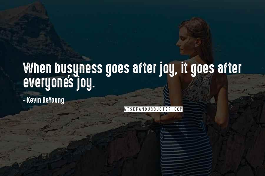 Kevin DeYoung Quotes: When busyness goes after joy, it goes after everyone's joy.