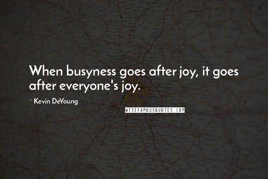 Kevin DeYoung Quotes: When busyness goes after joy, it goes after everyone's joy.