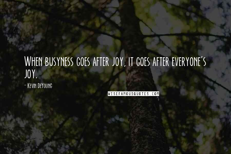 Kevin DeYoung Quotes: When busyness goes after joy, it goes after everyone's joy.