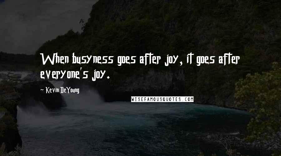 Kevin DeYoung Quotes: When busyness goes after joy, it goes after everyone's joy.