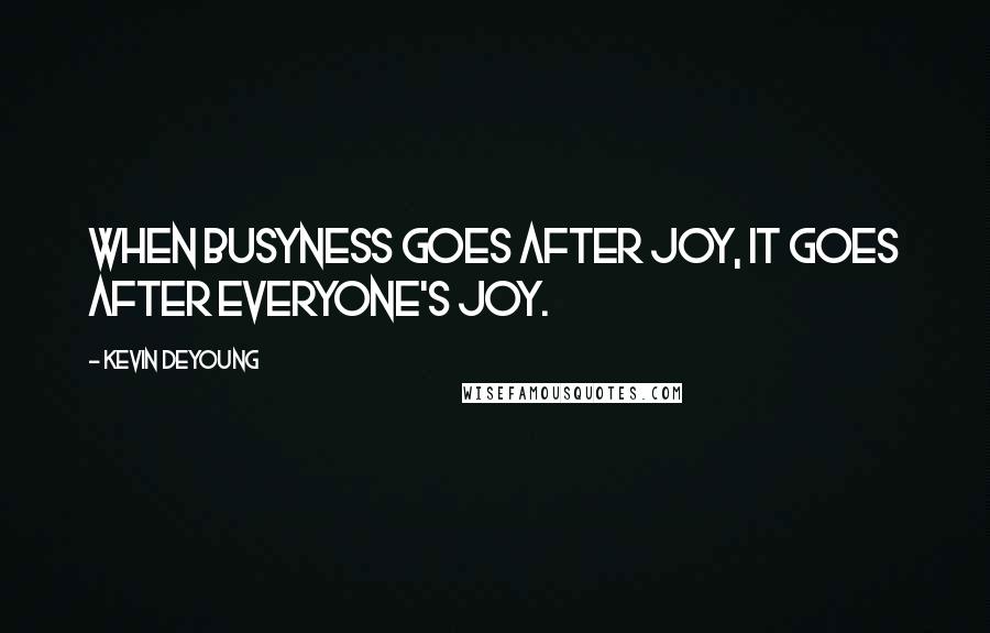 Kevin DeYoung Quotes: When busyness goes after joy, it goes after everyone's joy.