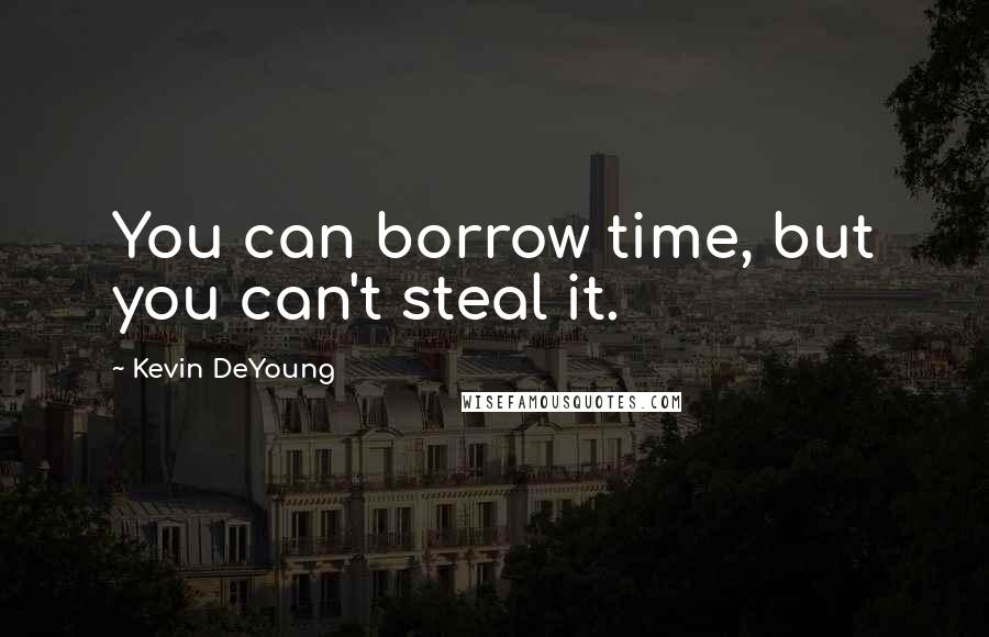 Kevin DeYoung Quotes: You can borrow time, but you can't steal it.