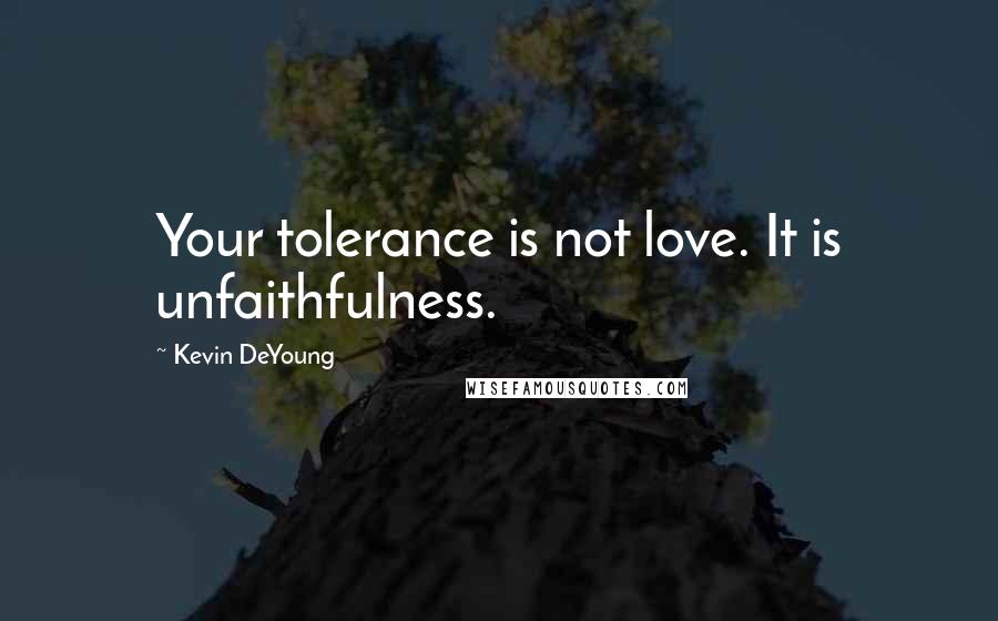 Kevin DeYoung Quotes: Your tolerance is not love. It is unfaithfulness.