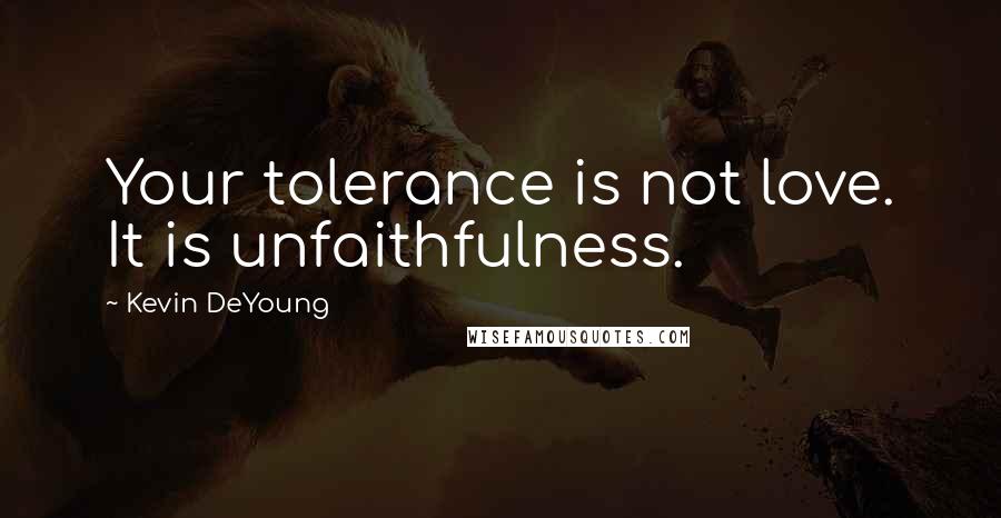 Kevin DeYoung Quotes: Your tolerance is not love. It is unfaithfulness.