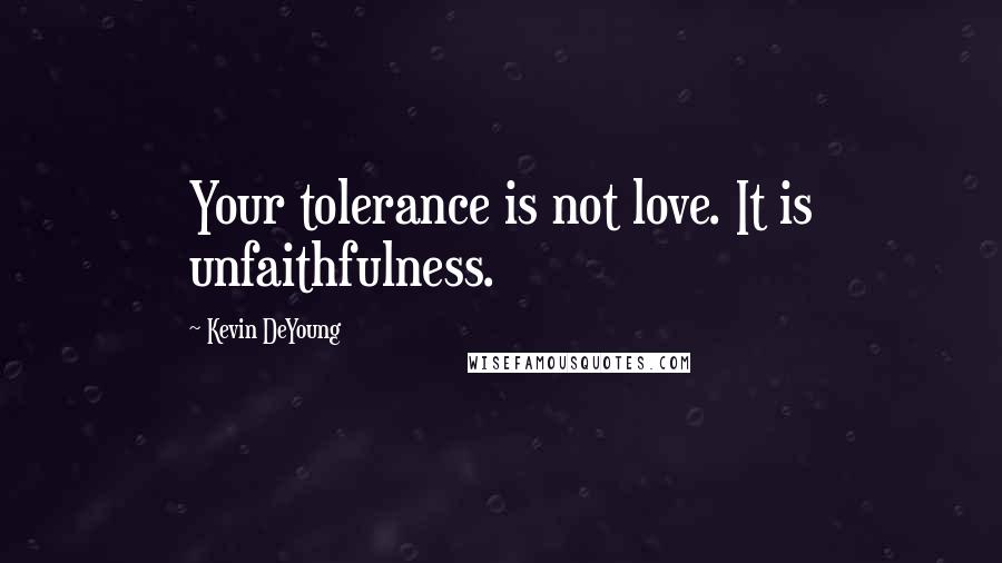 Kevin DeYoung Quotes: Your tolerance is not love. It is unfaithfulness.