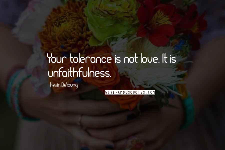 Kevin DeYoung Quotes: Your tolerance is not love. It is unfaithfulness.