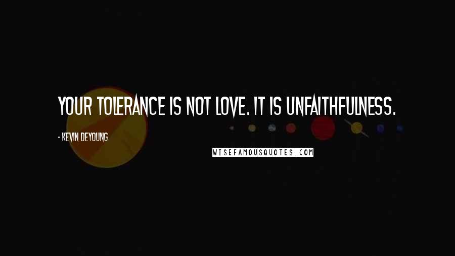 Kevin DeYoung Quotes: Your tolerance is not love. It is unfaithfulness.