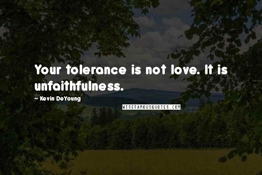 Kevin DeYoung Quotes: Your tolerance is not love. It is unfaithfulness.