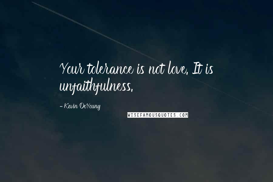 Kevin DeYoung Quotes: Your tolerance is not love. It is unfaithfulness.