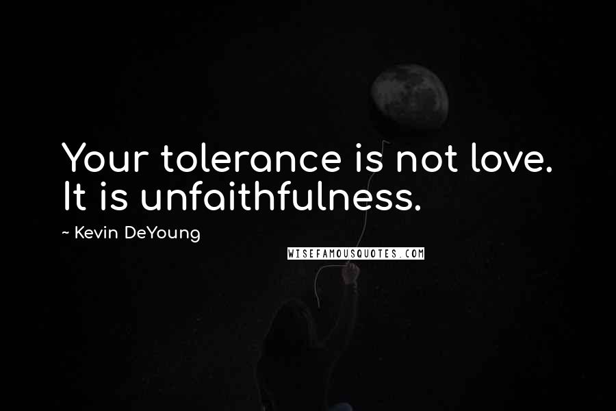 Kevin DeYoung Quotes: Your tolerance is not love. It is unfaithfulness.