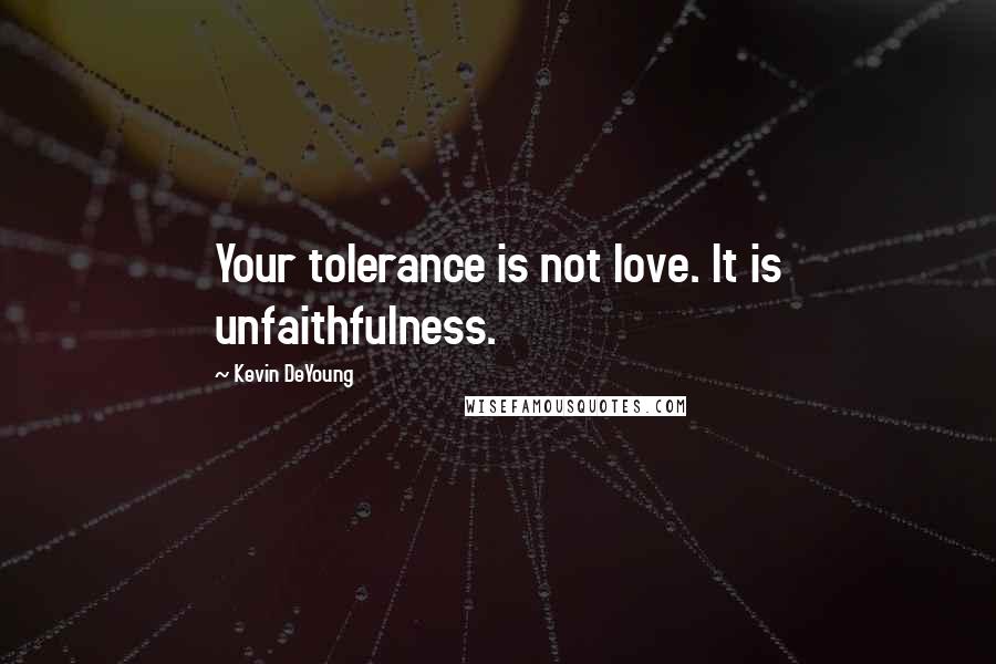 Kevin DeYoung Quotes: Your tolerance is not love. It is unfaithfulness.