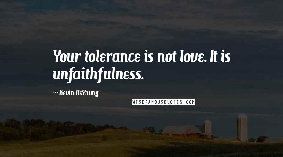 Kevin DeYoung Quotes: Your tolerance is not love. It is unfaithfulness.