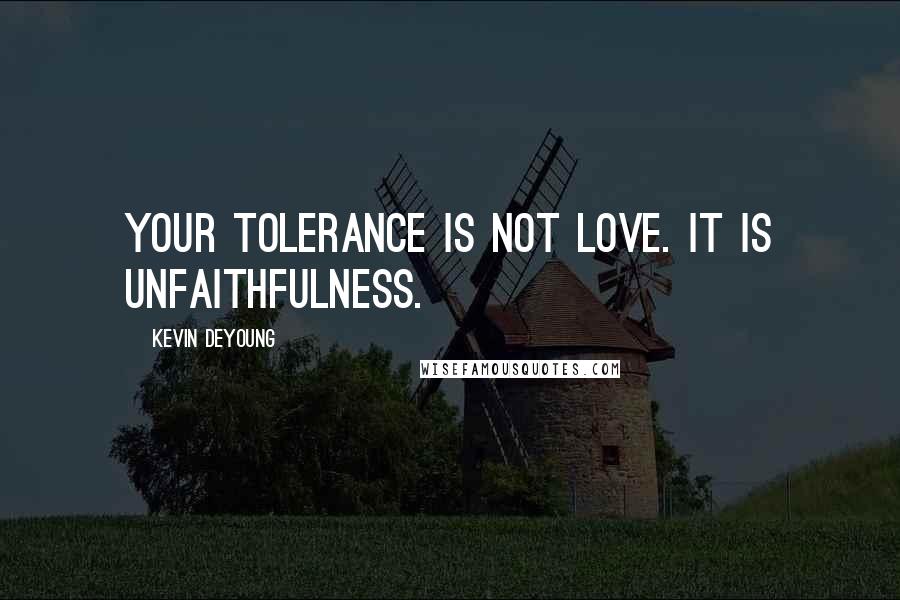 Kevin DeYoung Quotes: Your tolerance is not love. It is unfaithfulness.