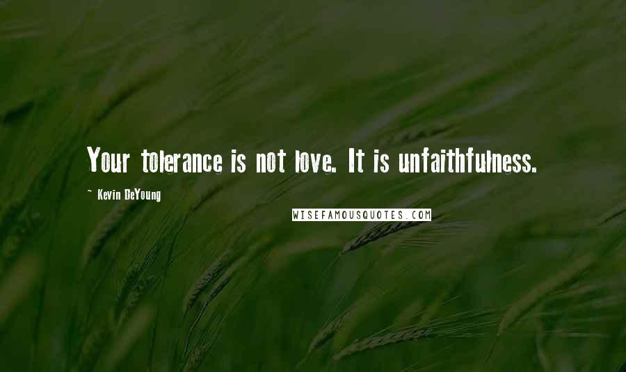 Kevin DeYoung Quotes: Your tolerance is not love. It is unfaithfulness.