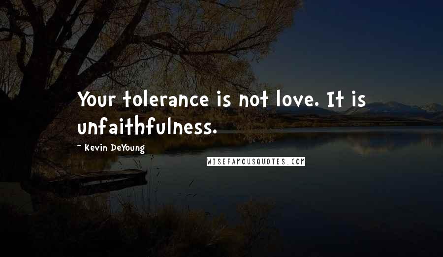 Kevin DeYoung Quotes: Your tolerance is not love. It is unfaithfulness.