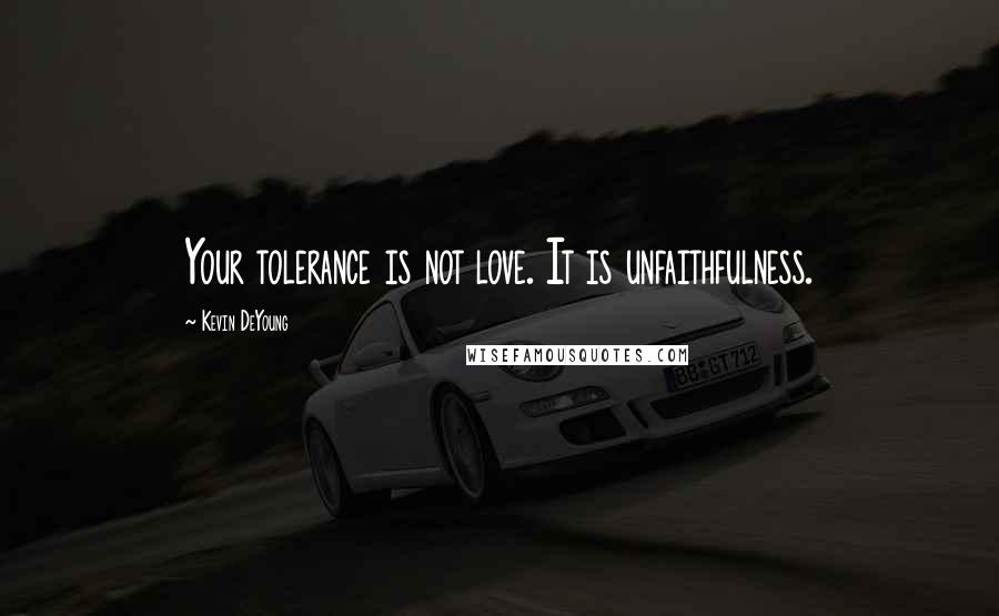 Kevin DeYoung Quotes: Your tolerance is not love. It is unfaithfulness.