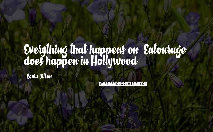 Kevin Dillon Quotes: Everything that happens on 'Entourage' does happen in Hollywood.