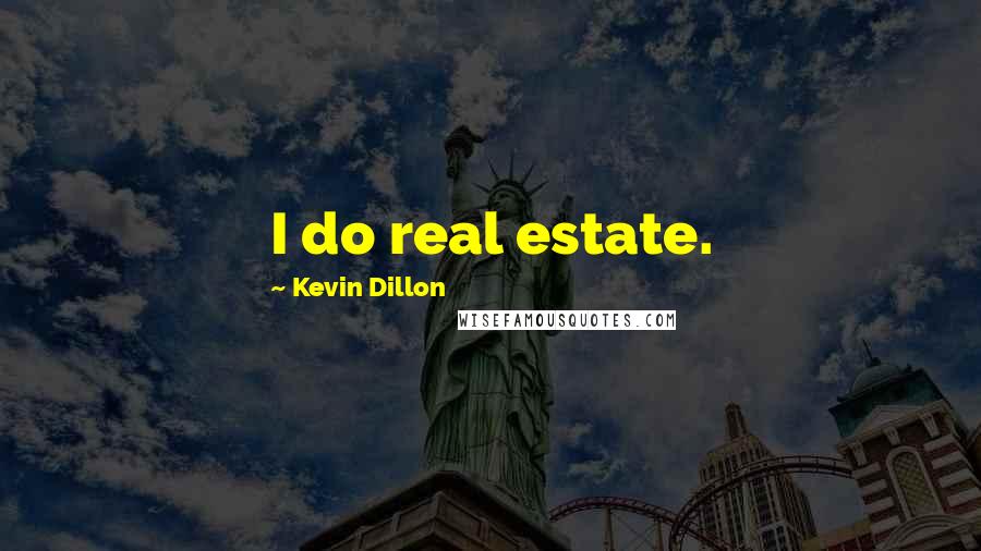 Kevin Dillon Quotes: I do real estate.