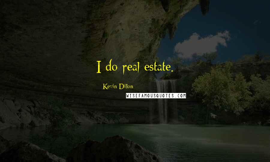 Kevin Dillon Quotes: I do real estate.