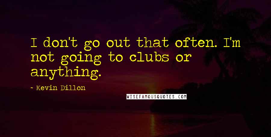 Kevin Dillon Quotes: I don't go out that often. I'm not going to clubs or anything.