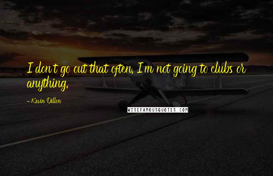 Kevin Dillon Quotes: I don't go out that often. I'm not going to clubs or anything.