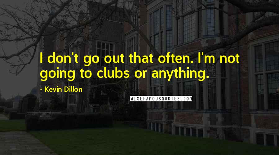 Kevin Dillon Quotes: I don't go out that often. I'm not going to clubs or anything.