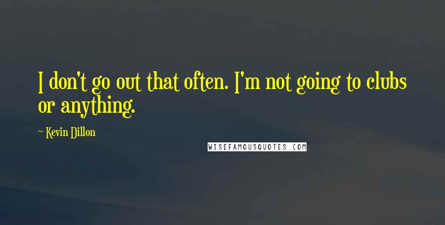 Kevin Dillon Quotes: I don't go out that often. I'm not going to clubs or anything.