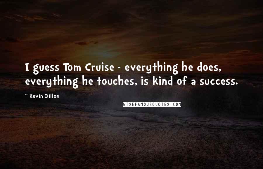 Kevin Dillon Quotes: I guess Tom Cruise - everything he does, everything he touches, is kind of a success.