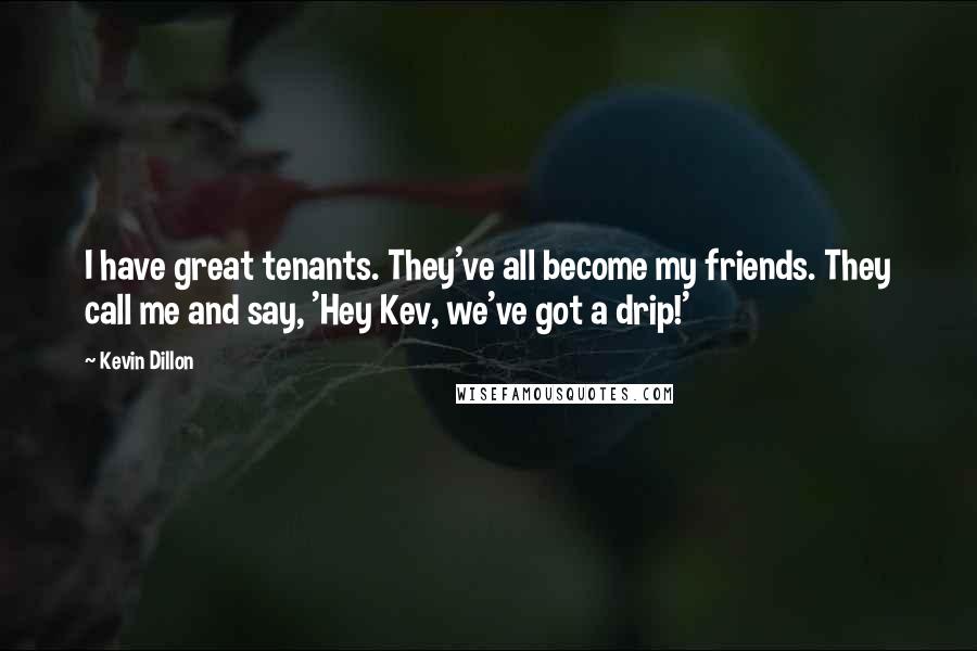 Kevin Dillon Quotes: I have great tenants. They've all become my friends. They call me and say, 'Hey Kev, we've got a drip!'