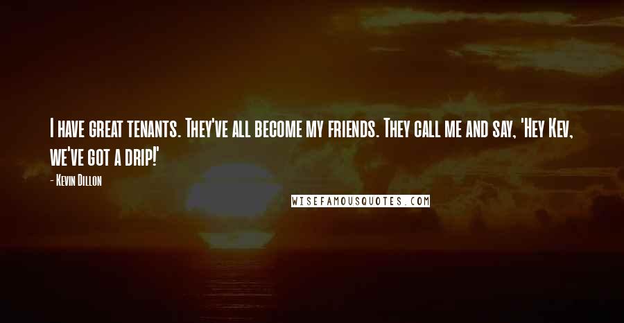 Kevin Dillon Quotes: I have great tenants. They've all become my friends. They call me and say, 'Hey Kev, we've got a drip!'