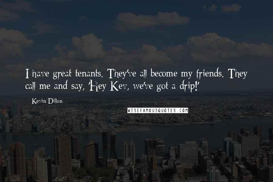 Kevin Dillon Quotes: I have great tenants. They've all become my friends. They call me and say, 'Hey Kev, we've got a drip!'