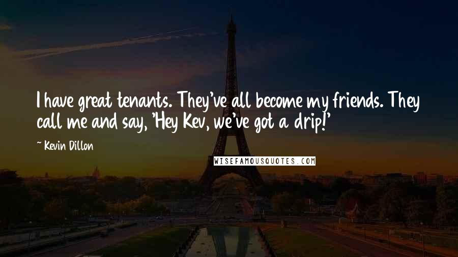 Kevin Dillon Quotes: I have great tenants. They've all become my friends. They call me and say, 'Hey Kev, we've got a drip!'