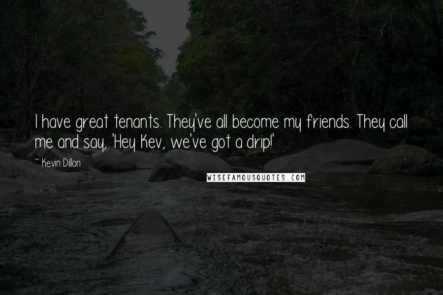 Kevin Dillon Quotes: I have great tenants. They've all become my friends. They call me and say, 'Hey Kev, we've got a drip!'