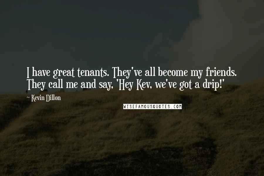 Kevin Dillon Quotes: I have great tenants. They've all become my friends. They call me and say, 'Hey Kev, we've got a drip!'