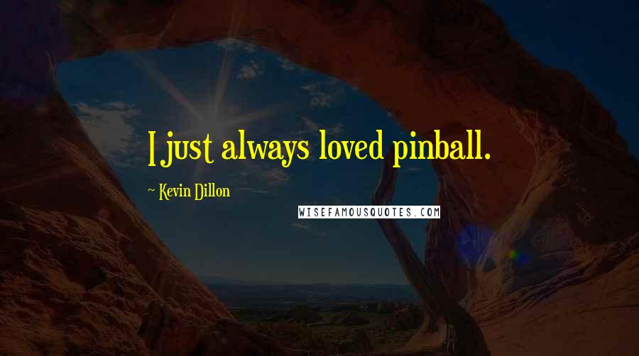 Kevin Dillon Quotes: I just always loved pinball.