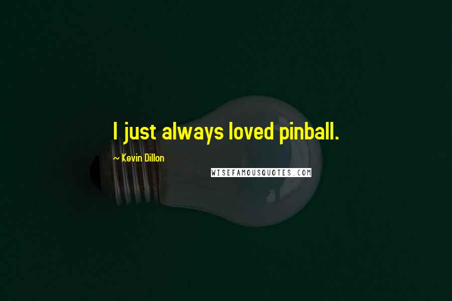 Kevin Dillon Quotes: I just always loved pinball.