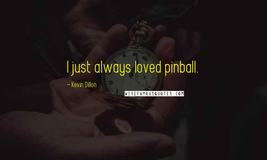 Kevin Dillon Quotes: I just always loved pinball.