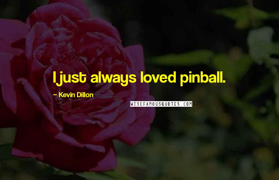 Kevin Dillon Quotes: I just always loved pinball.