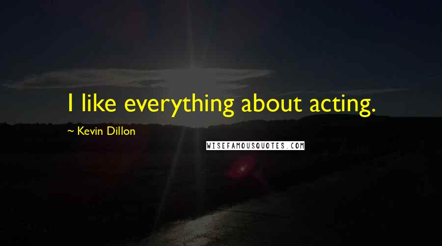 Kevin Dillon Quotes: I like everything about acting.