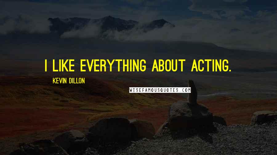 Kevin Dillon Quotes: I like everything about acting.