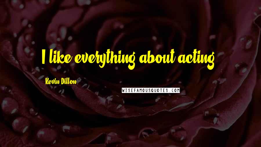 Kevin Dillon Quotes: I like everything about acting.