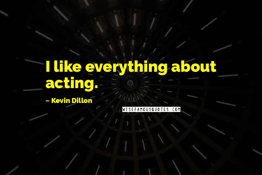 Kevin Dillon Quotes: I like everything about acting.